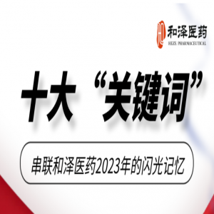 十大“关键词”！串联和泽医药2023年的闪光记忆